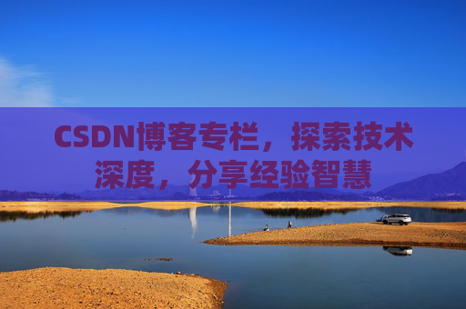 CSDN博客专栏,探索技术深度,分享经验智慧 CSDN博客专栏,探索技术深度,分享经验智慧